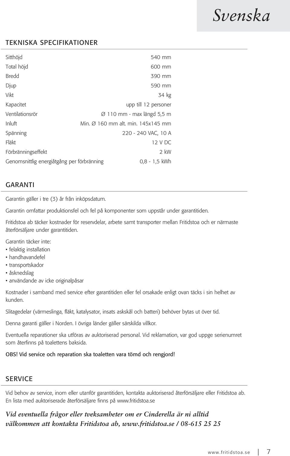 145x145 mm Spänning 220-240 VAC, 10 A Fläkt 12 V DC Förbränningseffekt 2 kw Genomsnittlig energiåtgång per förbränning 0,8-1,5 kwh GARANTI Garantin gäller i tre (3) år från inköpsdatum.