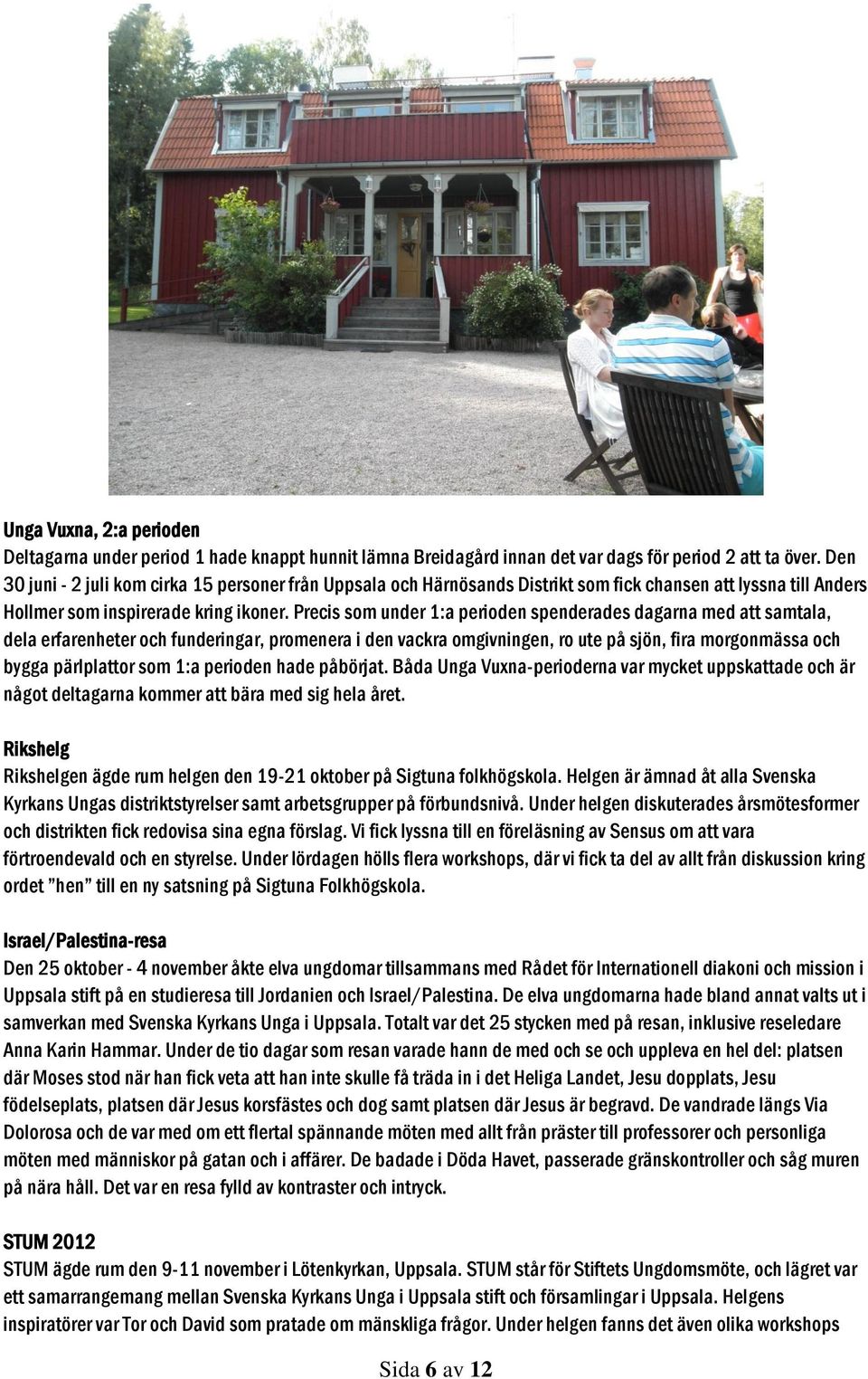 Precis som under 1:a perioden spenderades dagarna med att samtala, dela erfarenheter och funderingar, promenera i den vackra omgivningen, ro ute på sjön, fira morgonmässa och bygga pärlplattor som