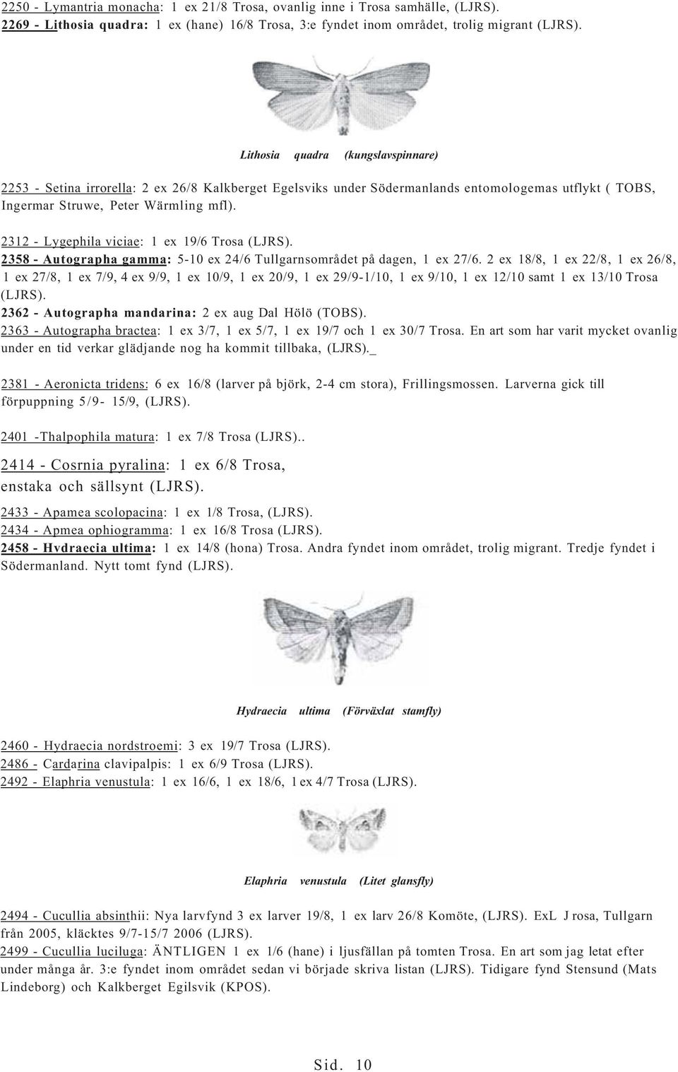2312 - Lygephila viciae: 1 ex 19/6 Trosa (LJRS). 2358 - Autographa gamma: 5-10 ex 24/6 Tullgarnsområdet på dagen, 1 ex 27/6.