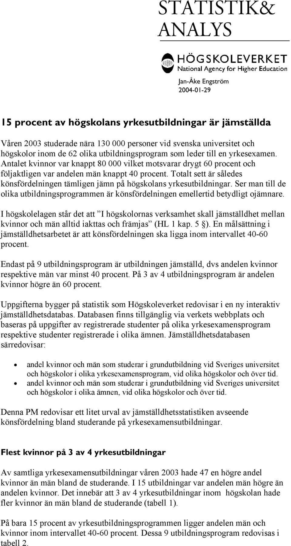 Totalt sett är således könsfördelningen tämligen jämn på högskolans yrkesutbildningar. Ser man till de olika utbildningsprogrammen är könsfördelningen emellertid betydligt ojämnare.