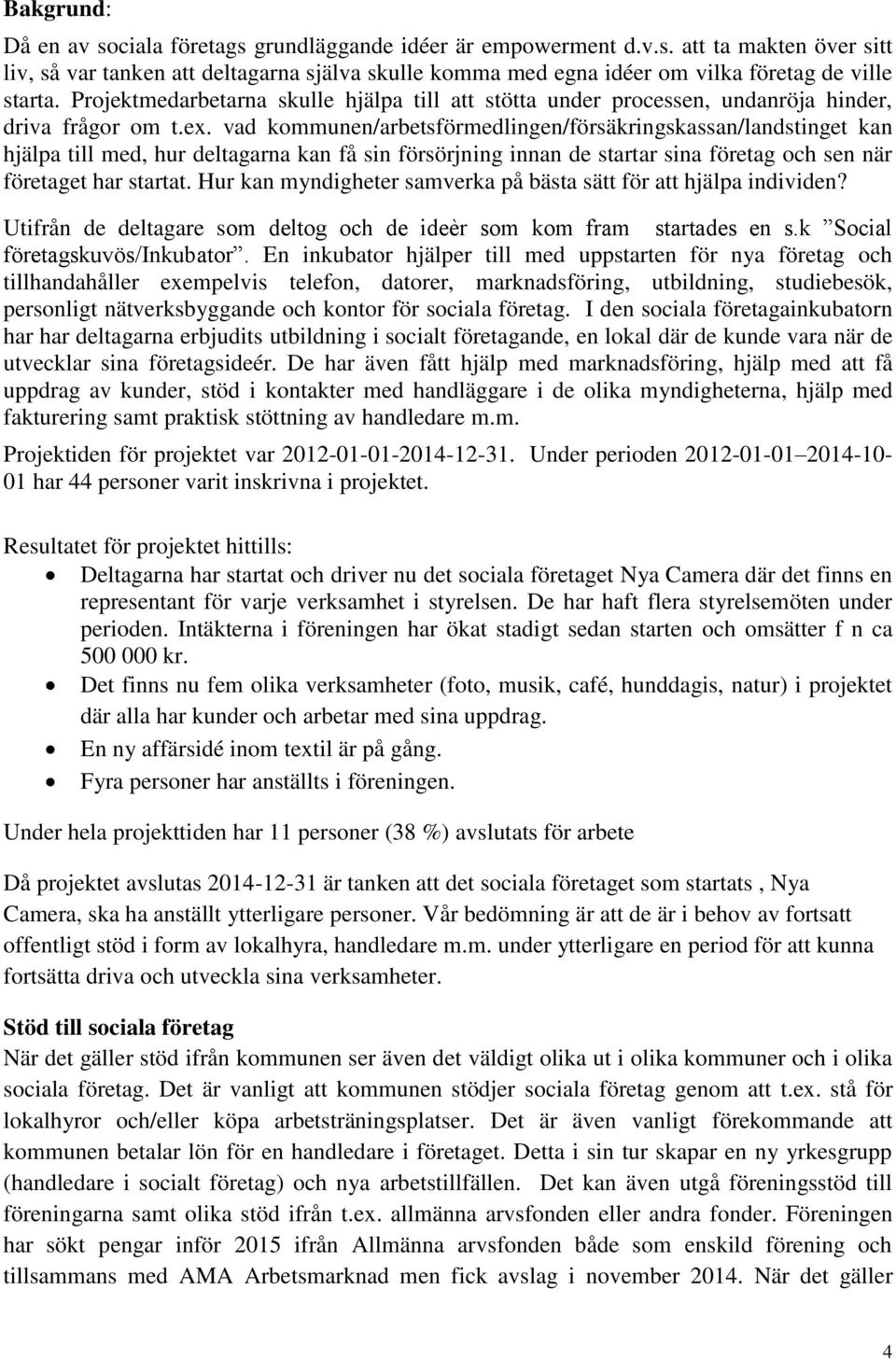 vad kommunen/arbetsförmedlingen/försäkringskassan/landstinget kan hjälpa till med, hur deltagarna kan få sin försörjning innan de startar sina företag och sen när företaget har startat.