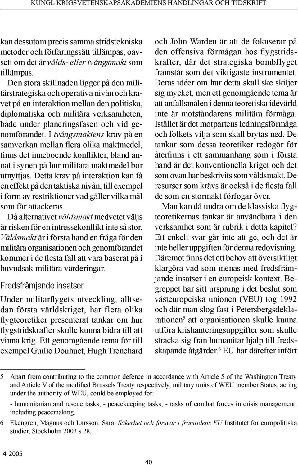 genomförandet. I tvångsmaktens krav på en samverkan mellan flera olika maktmedel, finns det inneboende konflikter, bland annat i synen på hur militära maktmedel bör utnyttjas.