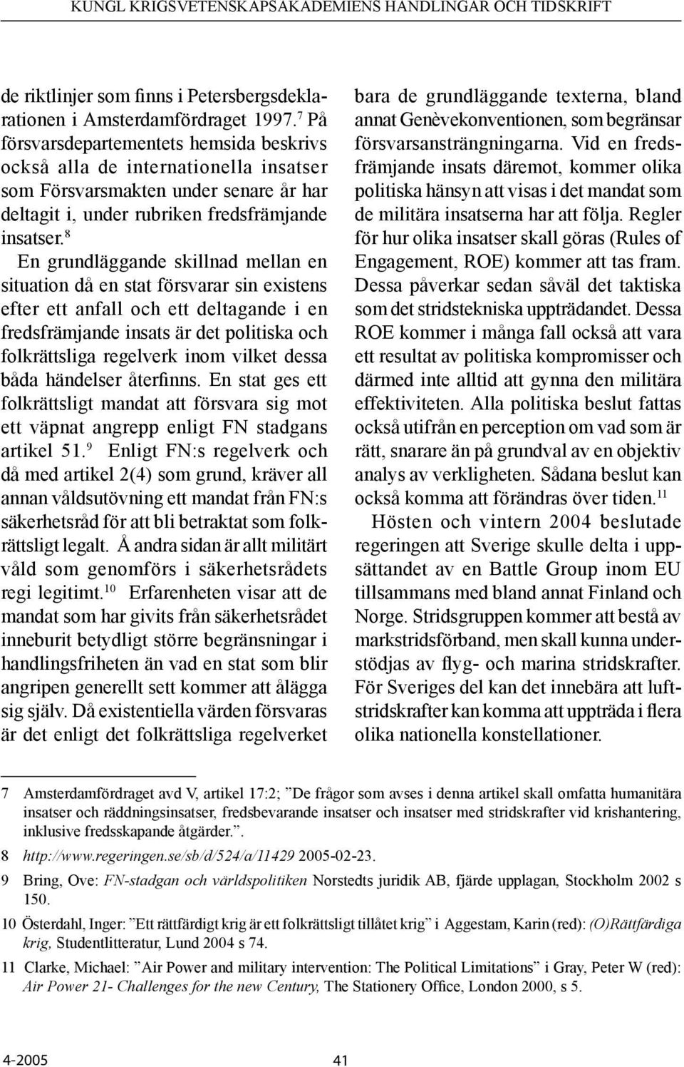 8 En grundläggande skillnad mellan en situation då en stat försvarar sin existens efter ett anfall och ett deltagande i en fredsfrämjande insats är det politiska och folkrättsliga regelverk inom
