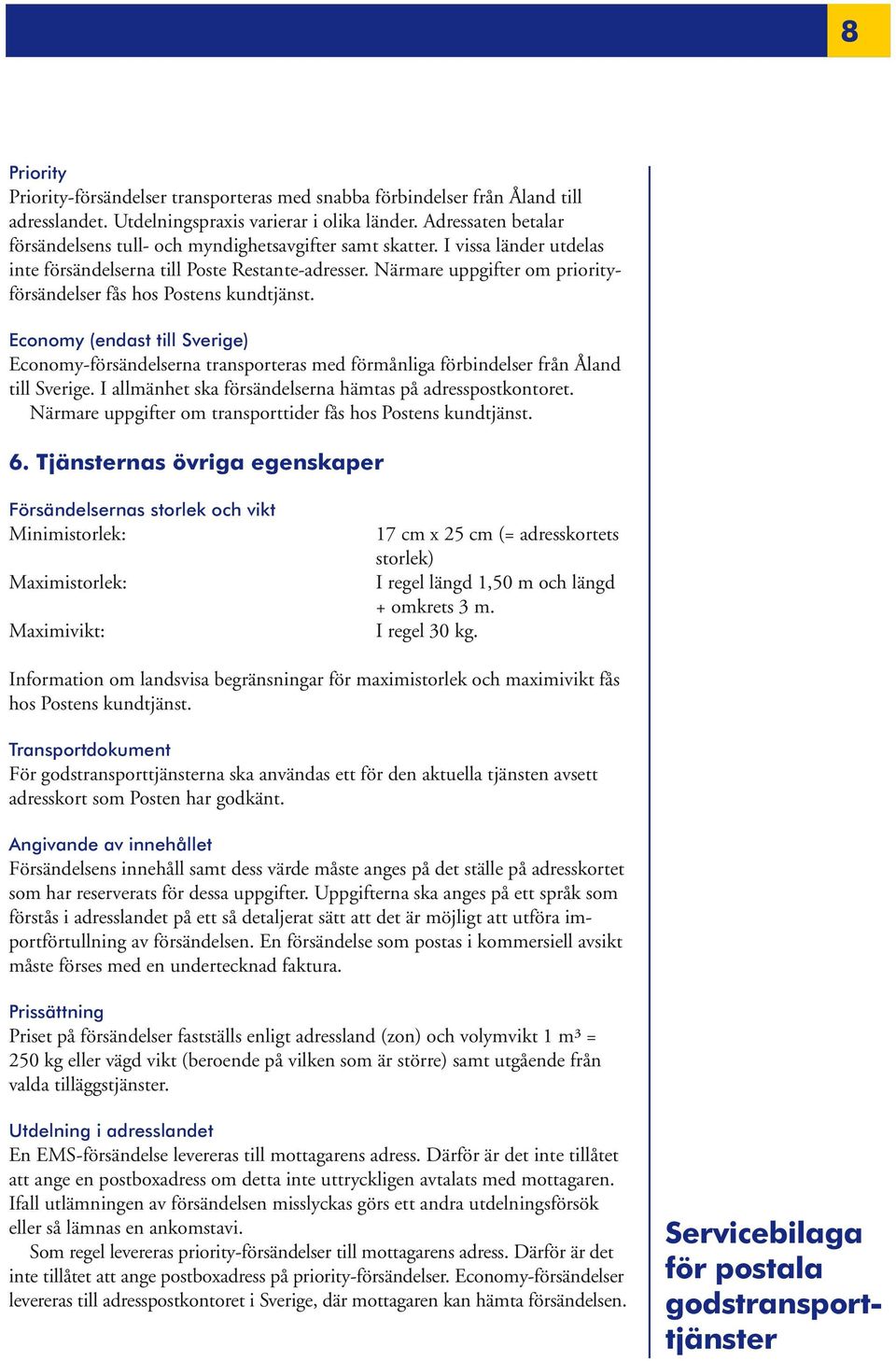 Närmare uppgifter om priorityförsändelser fås hos Postens kundtjänst. Economy (endast till Sverige) Economy-försändelserna transporteras med förmånliga förbindelser från Åland till Sverige.