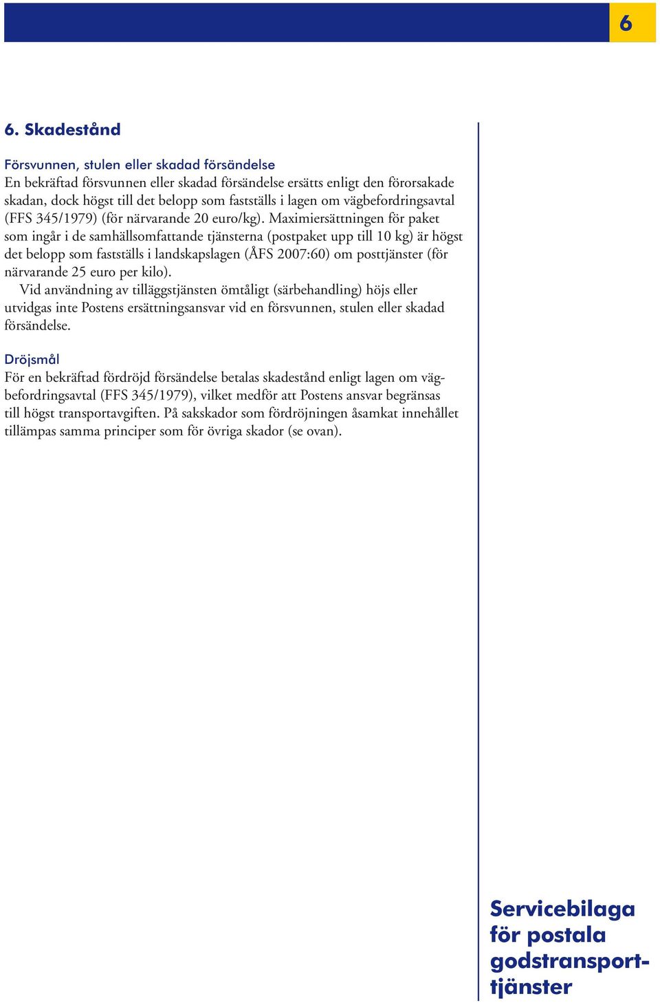 Maximiersättningen för paket som ingår i de samhällsomfattande tjänsterna (postpaket upp till 10 kg) är högst det belopp som fastställs i landskapslagen (ÅFS 2007:60) om posttjänster (för närvarande