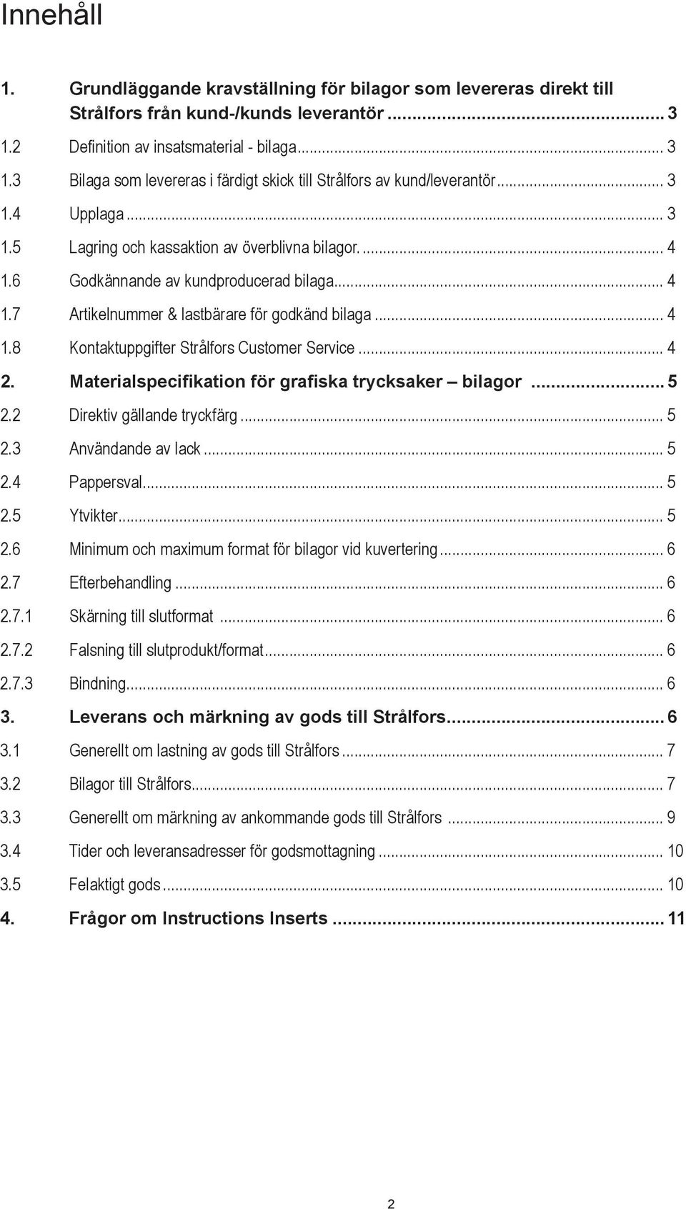 .. 4 2. Materialspecifikation för grafiska trycksaker bilagor... 5 2.2 Direktiv gällande tryckfärg... 5 2.3 Användande av lack... 5 2.4 Pappersval... 5 2.5 Ytvikter... 5 2.6 Minimum och maximum format för bilagor vid kuvertering.