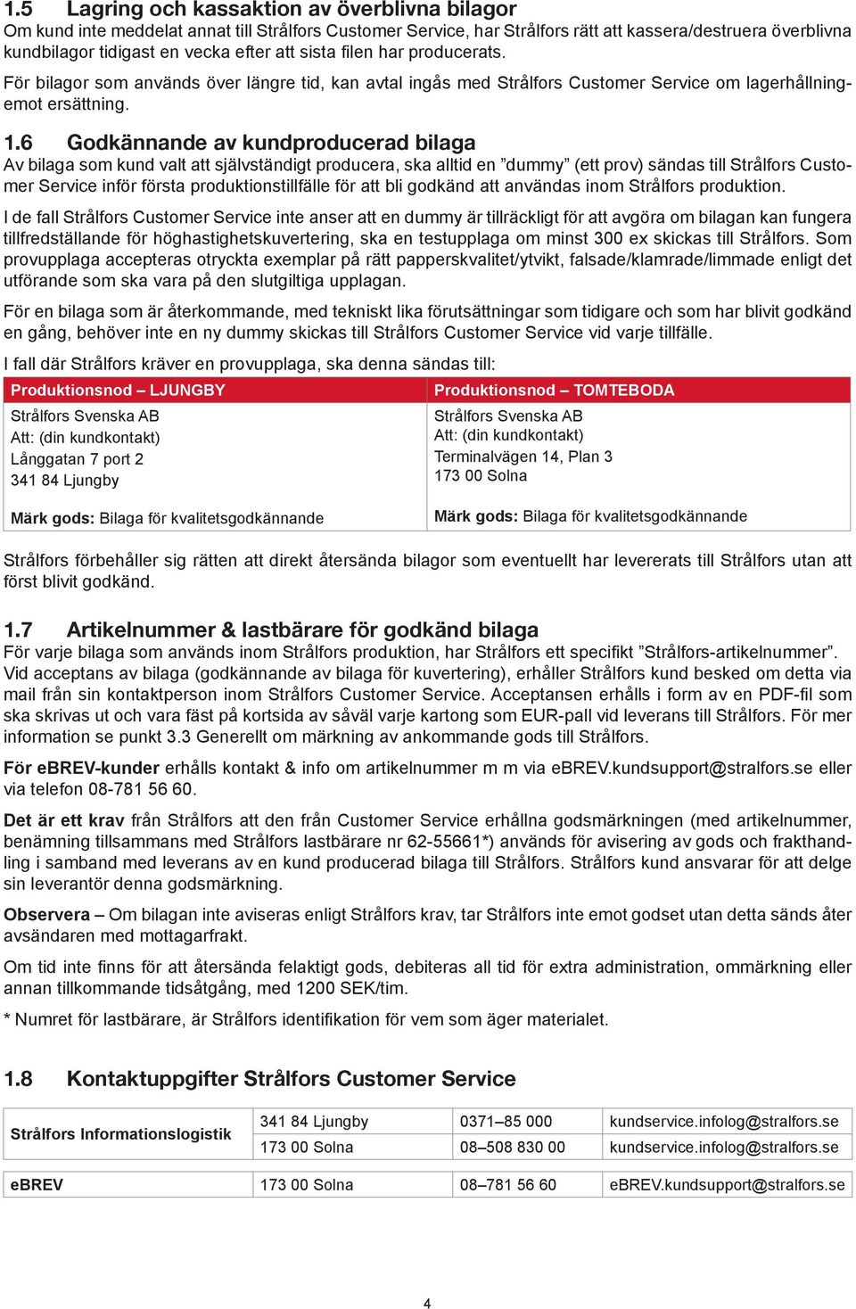 6 Godkännande av kundproducerad bilaga Av bilaga som kund valt att självständigt producera, ska alltid en dummy (ett prov) sändas till Strålfors Customer Service inför första produktionstillfälle för