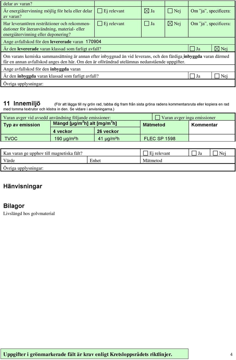 Ja Nej Om varans kemiska sammansättning är annan efter inbyggnad än vid leverans, och den färdiga inbyggda varan därmed får en annan avfallskod anges den här.