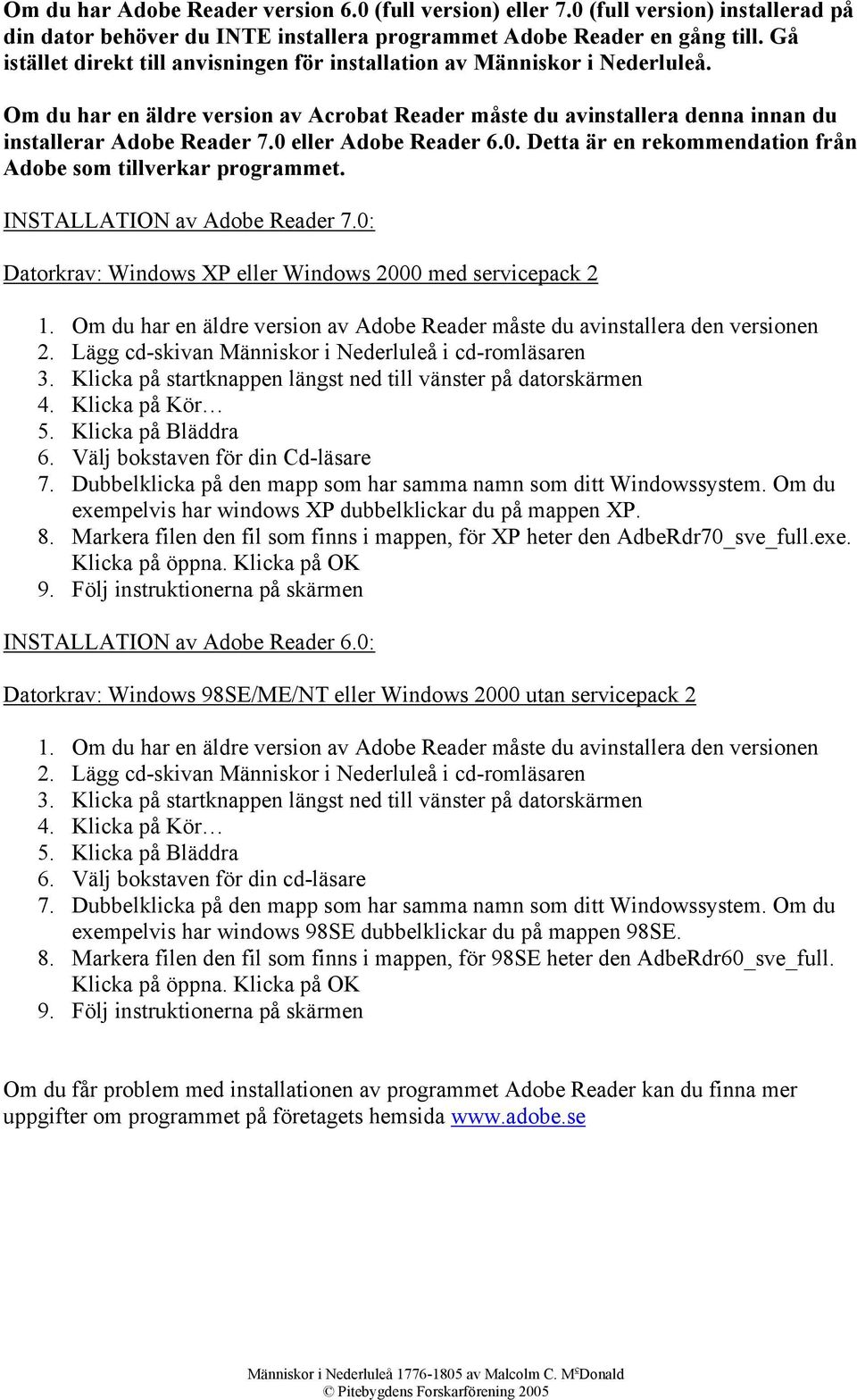 0 eller Adobe Reader 6.0. Detta är en rekommendation från Adobe som tillverkar programmet. INSTALLATION av Adobe Reader 7.0: Datorkrav: Windows XP eller Windows 2000 med servicepack 2 1.