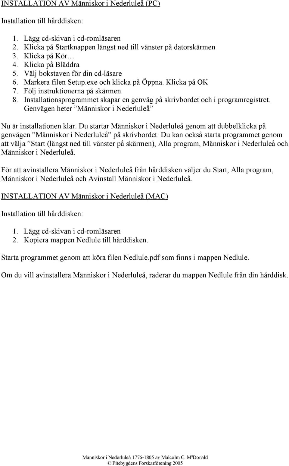 Installationsprogrammet skapar en genväg på skrivbordet och i programregistret. Genvägen heter Människor i Nederluleå Nu är installationen klar.