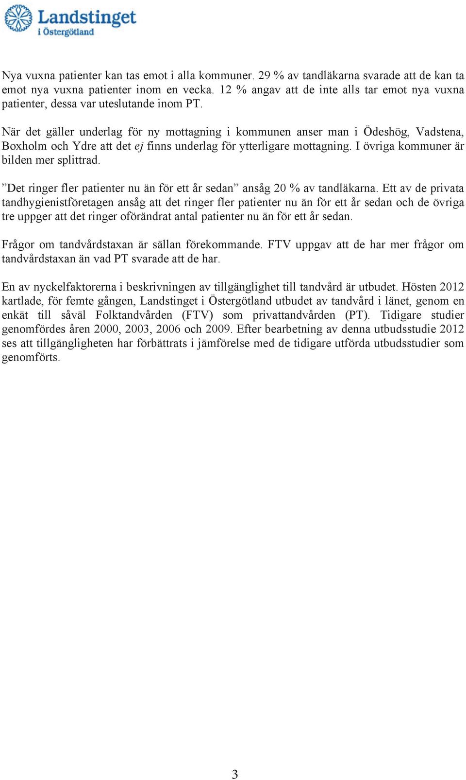 När det gäller underlag för ny mottagning i kommunen anser man i Ödeshög, Vadstena, Boxholm och Ydre att det ej finns underlag för ytterligare mottagning. I övriga kommuner är bilden mer splittrad.