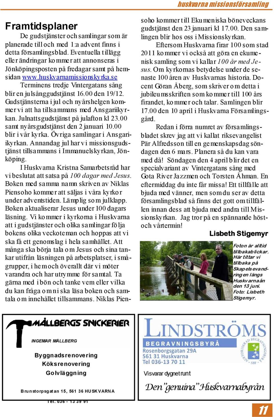00 den 19/12. Gudstjänsterna i jul och nyårshelgen kommer vi att ha tillsammans med Ansgariikyrkan. Julnattsgudstjänst på julafton kl 23.00 samt nyårsgudstjänst den 2 januari 10.00 blir i vår kyrka.