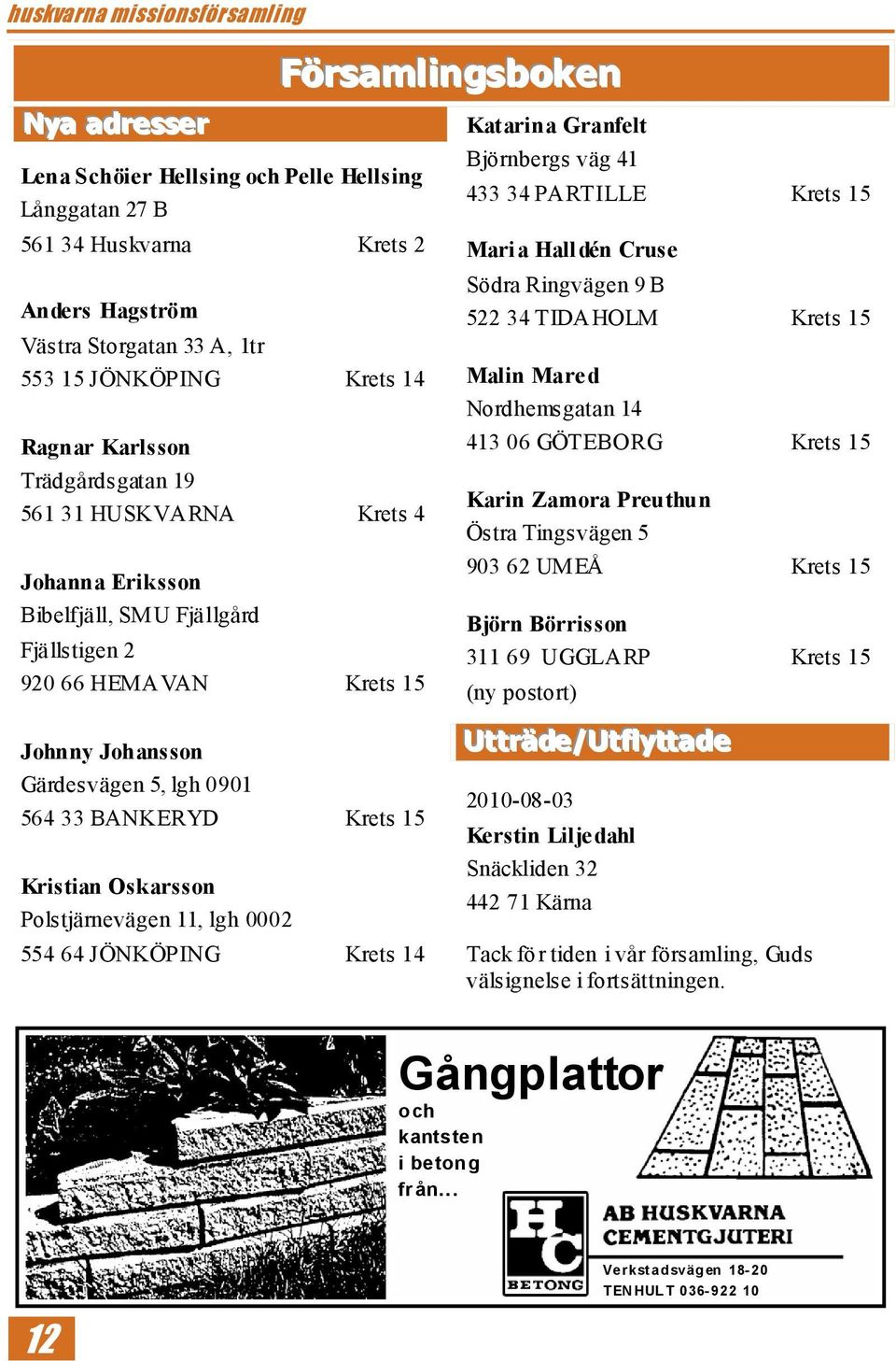 PARTILLE Krets 15 Maria Halldén Cruse Södra Ringvägen 9 B 522 34 TIDAHOLM Krets 15 Malin Mared Nordhemsgatan 14 413 06 GÖTEBORG Krets 15 Karin Zamora Preuthun Östra Tingsvägen 5 903 62 UMEÅ Krets 15
