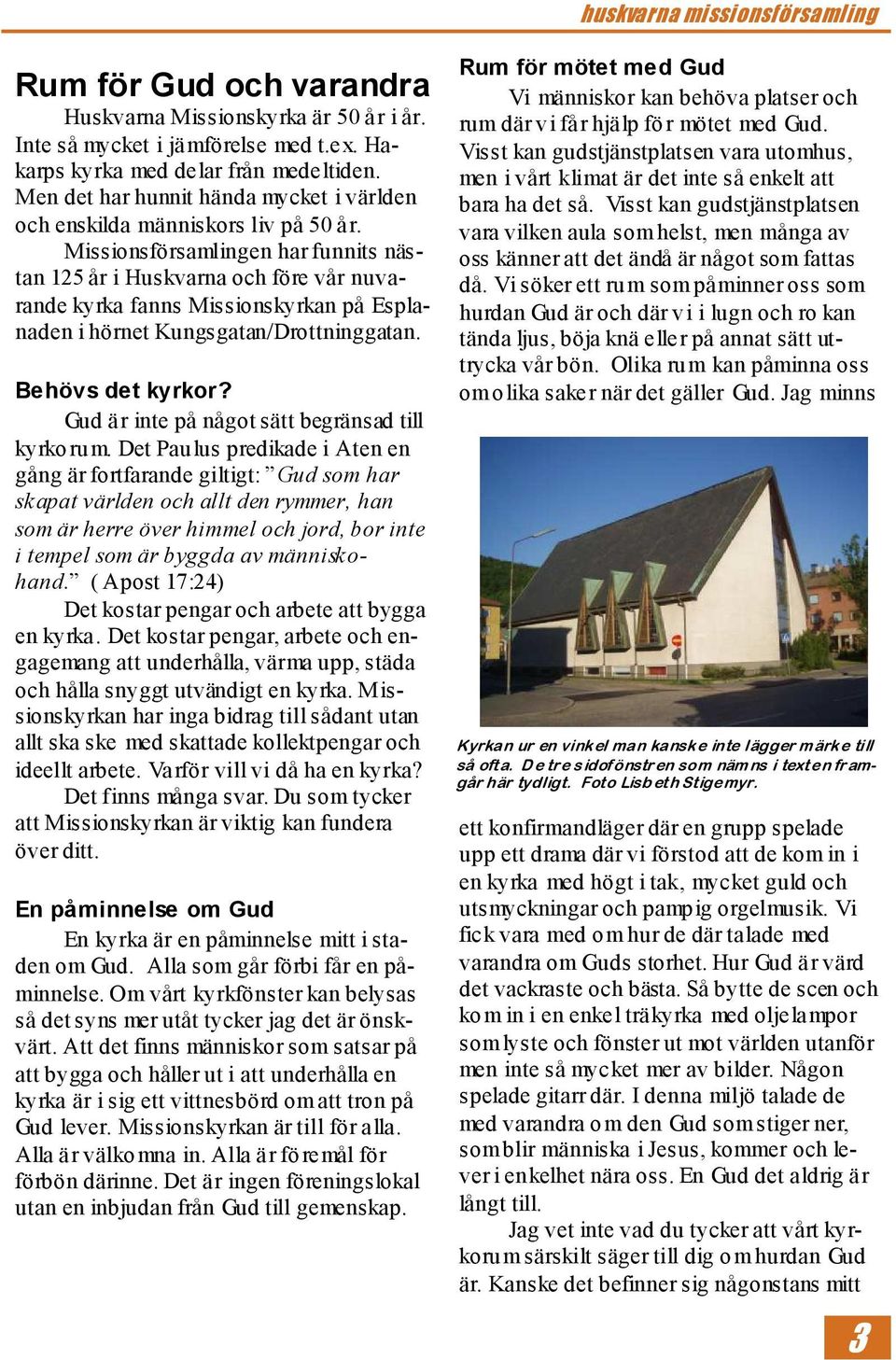 Missionsförsamlingen har funnits nästan 125 år i Huskvarna och före vår nuvarande kyrka fanns Missionskyrkan på Esplanaden i hörnet Kungsgatan/Drottninggatan. Behövs det kyrkor?