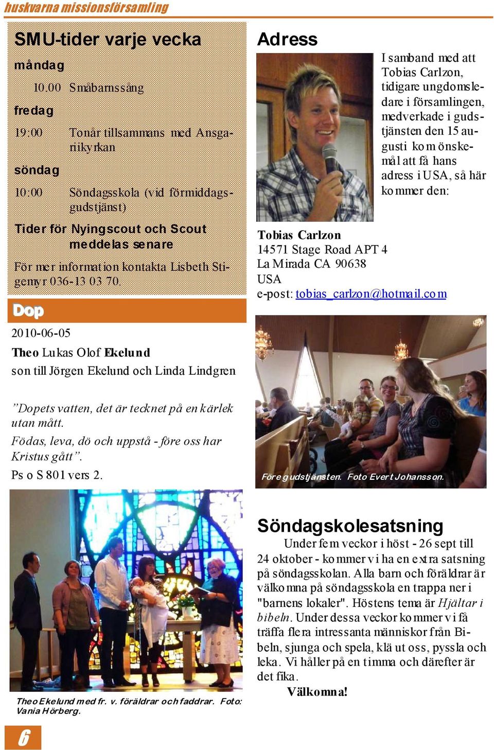 medverkade i gudstjänsten den 15 augusti kom önskemål att få hans adress i USA, så här kommer den: Tider för Nyingscout och Scout meddelas senare För mer informat ion kontakta Lisbeth Stigemyr 036-13