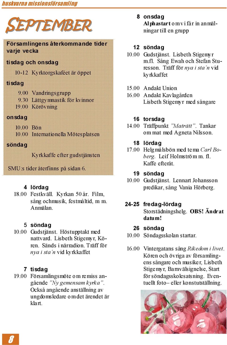 Film, sång ochmusik, festmåltid, m m. Anmälan. 5 söndag 10.00 Gudstjänst. Höstupptakt med nattvard. Lisbeth Stigemyr, Kören. Sänds i närradion. Träff för nya i sta n vid kyrkkaffet 7 tisdag 19.
