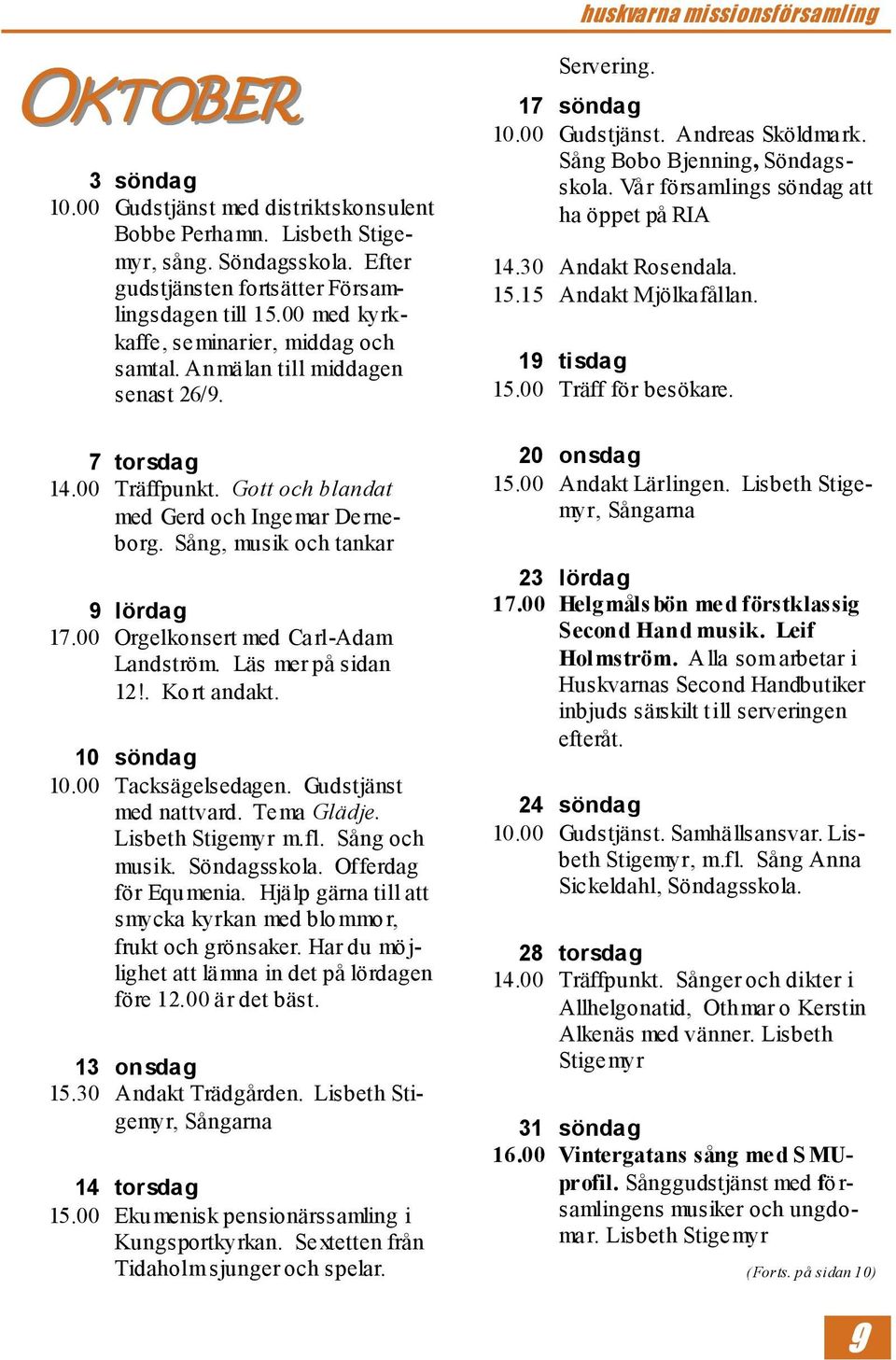 00 Orgelkonsert med Carl-Adam Landström. Läs mer på sidan 12!. Kort andakt. 10 söndag 10.00 Tacksägelsedagen. Gudstjänst med nattvard. Tema Glädje. Lisbeth Stigemyr m.fl. Sång och musik. Söndagsskola.