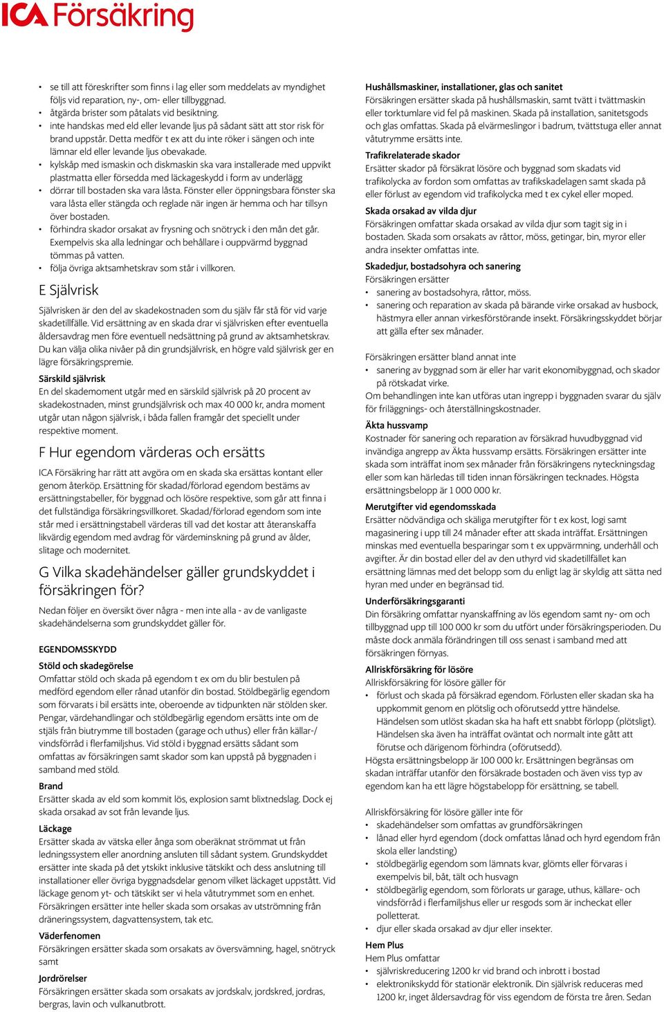 kylskåp med ismaskin och diskmaskin ska vara installerade med uppvikt plastmatta eller försedda med läckageskydd i form av underlägg dörrar till bostaden ska vara låsta.