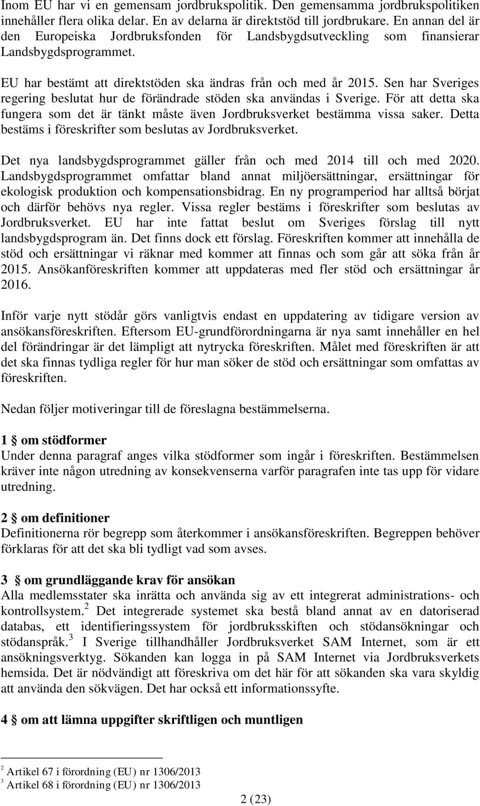 Sen har Sveriges regering beslutat hur de förändrade stöden ska användas i Sverige. För att detta ska fungera som det är tänkt måste även Jordbruksverket bestämma vissa saker.