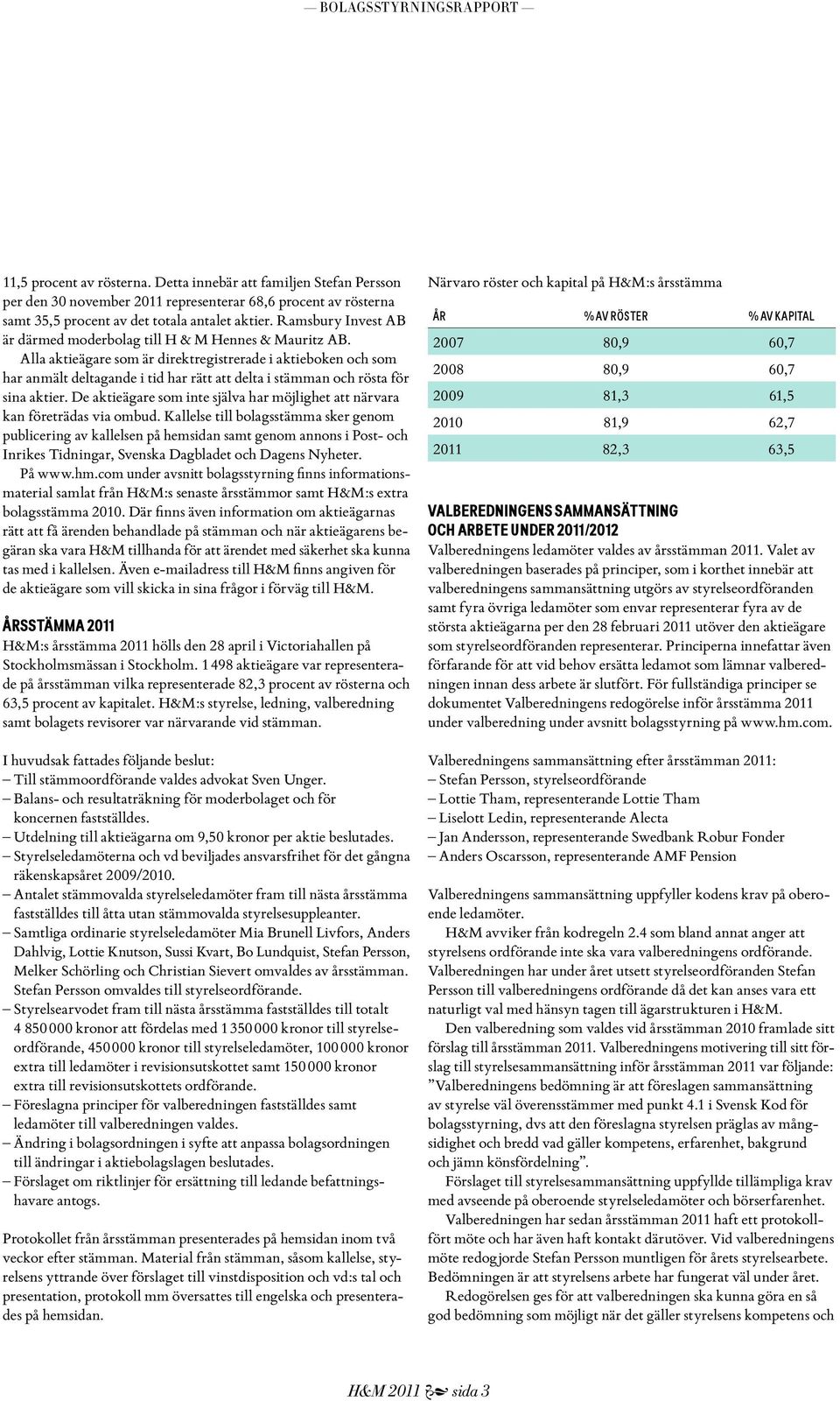 Alla aktieägare som är direktregistrerade i aktieboken och som har anmält deltagande i tid har rätt att delta i stämman och rösta för sina aktier.