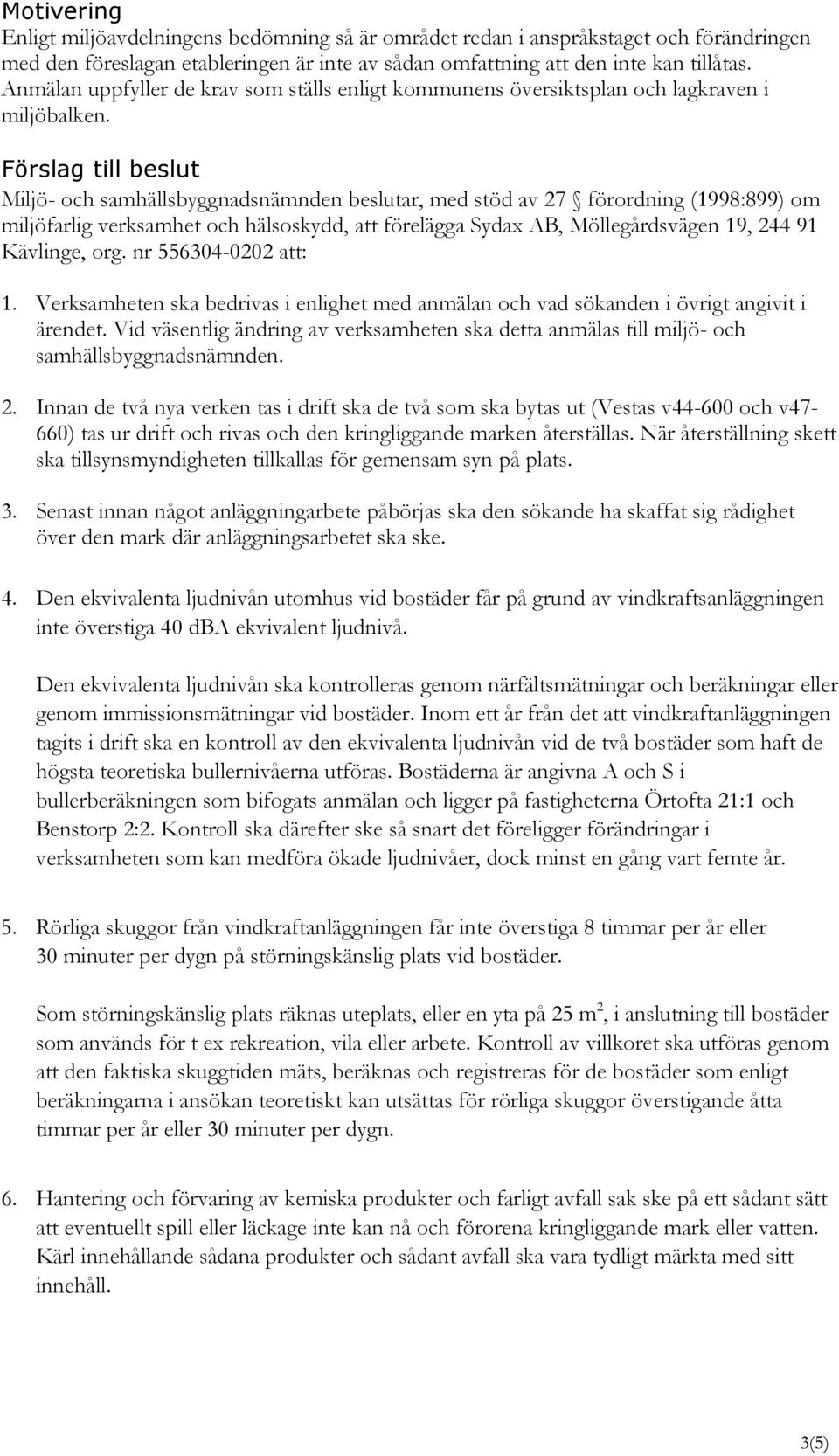 Förslag till beslut Miljö- och samhällsbyggnadsnämnden beslutar, med stöd av 27 förordning (1998:899) om miljöfarlig verksamhet och hälsoskydd, att förelägga Sydax AB, Möllegårdsvägen 19, 244 91