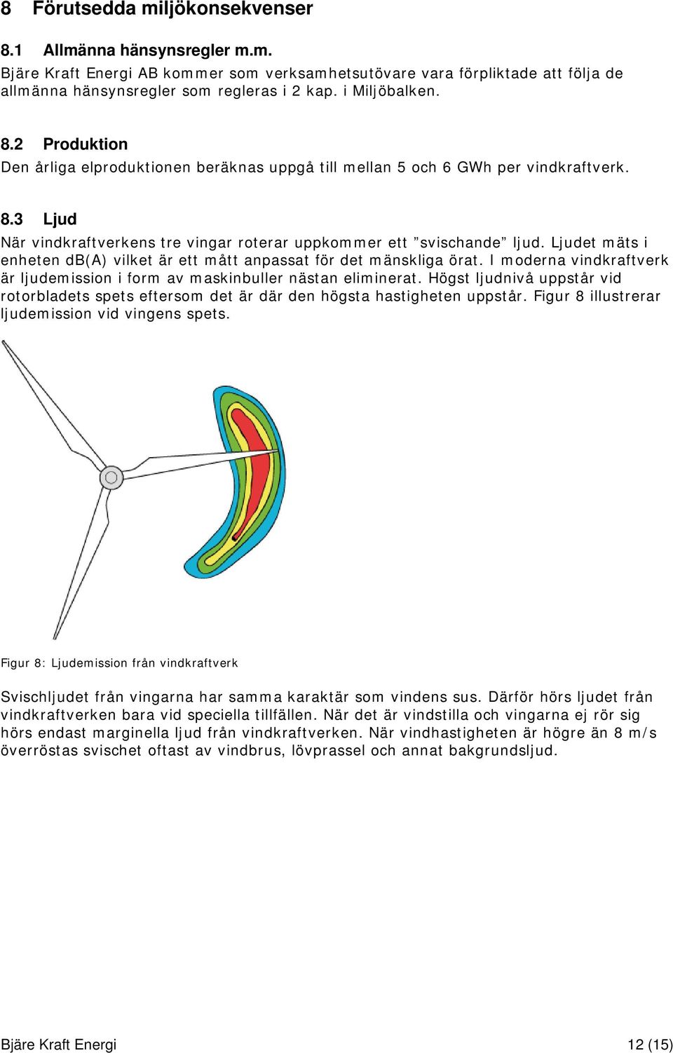 Ljudet mäts i enheten db(a) vilket är ett mått anpassat för det mänskliga örat. I moderna vindkraftverk är ljudemission i form av maskinbuller nästan eliminerat.