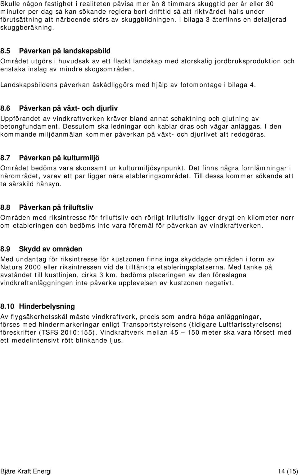 5 Påverkan på landskapsbild Området utgörs i huvudsak av ett flackt landskap med storskalig jordbruksproduktion och enstaka inslag av mindre skogsområden.