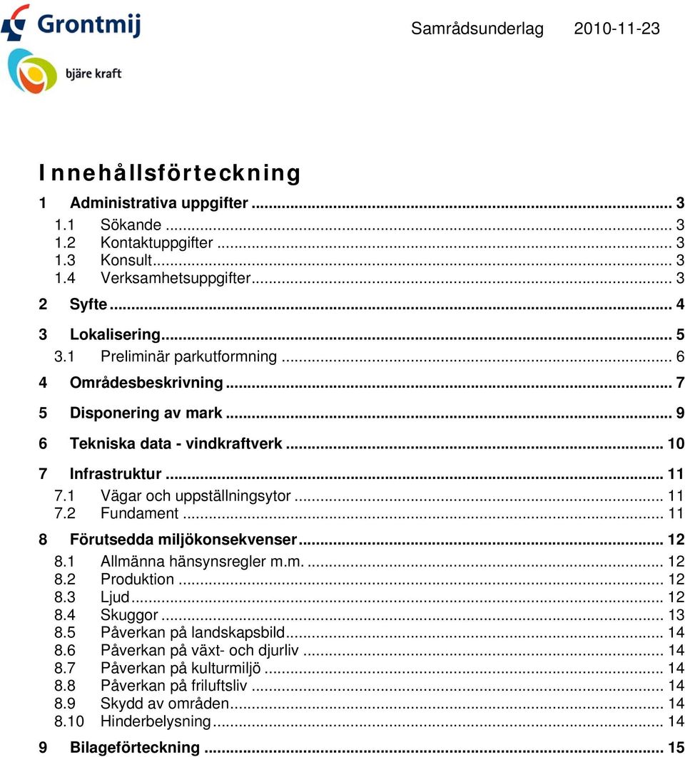 1 Vägar och uppställningsytor... 11 7.2 Fundament... 11 8 Förutsedda miljökonsekvenser... 12 8.1 Allmänna hänsynsregler m.m.... 12 8.2 Produktion... 12 8.3 Ljud...12 8.4 Skuggor... 13 8.