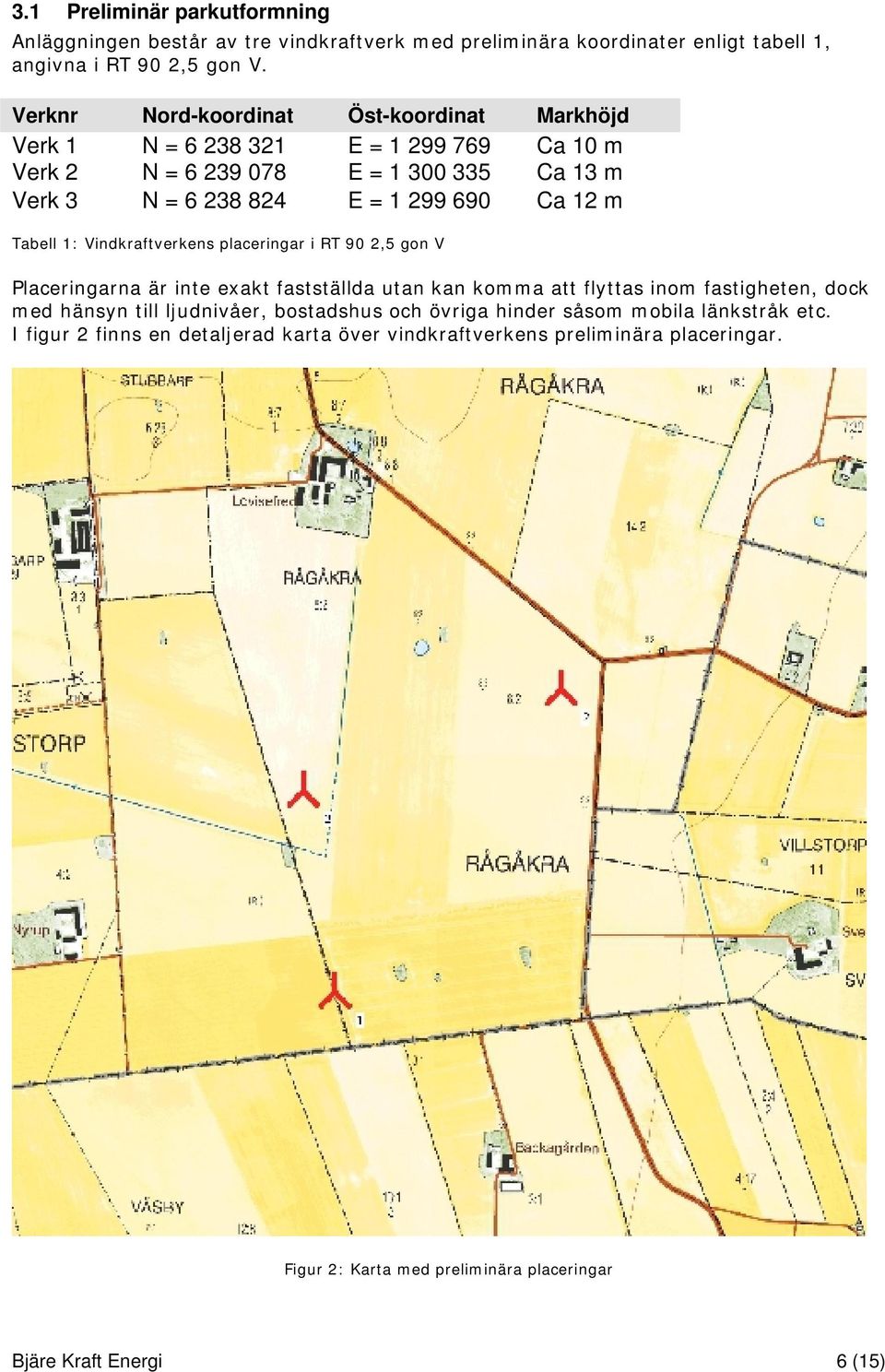 Tabell 1: Vindkraftverkens placeringar i RT 90 2,5 gon V Placeringarna är inte exakt fastställda utan kan komma att flyttas inom fastigheten, dock med hänsyn till ljudnivåer,