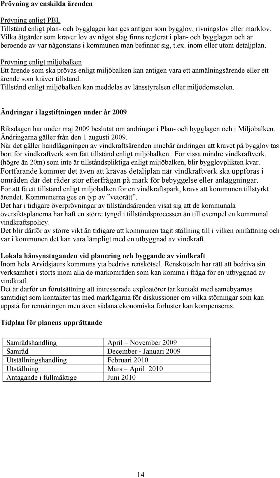 Prövning enligt miljöbalken Ett ärende som ska prövas enligt miljöbalken kan antigen vara ett anmälningsärende eller ett ärende som kräver tillstånd.