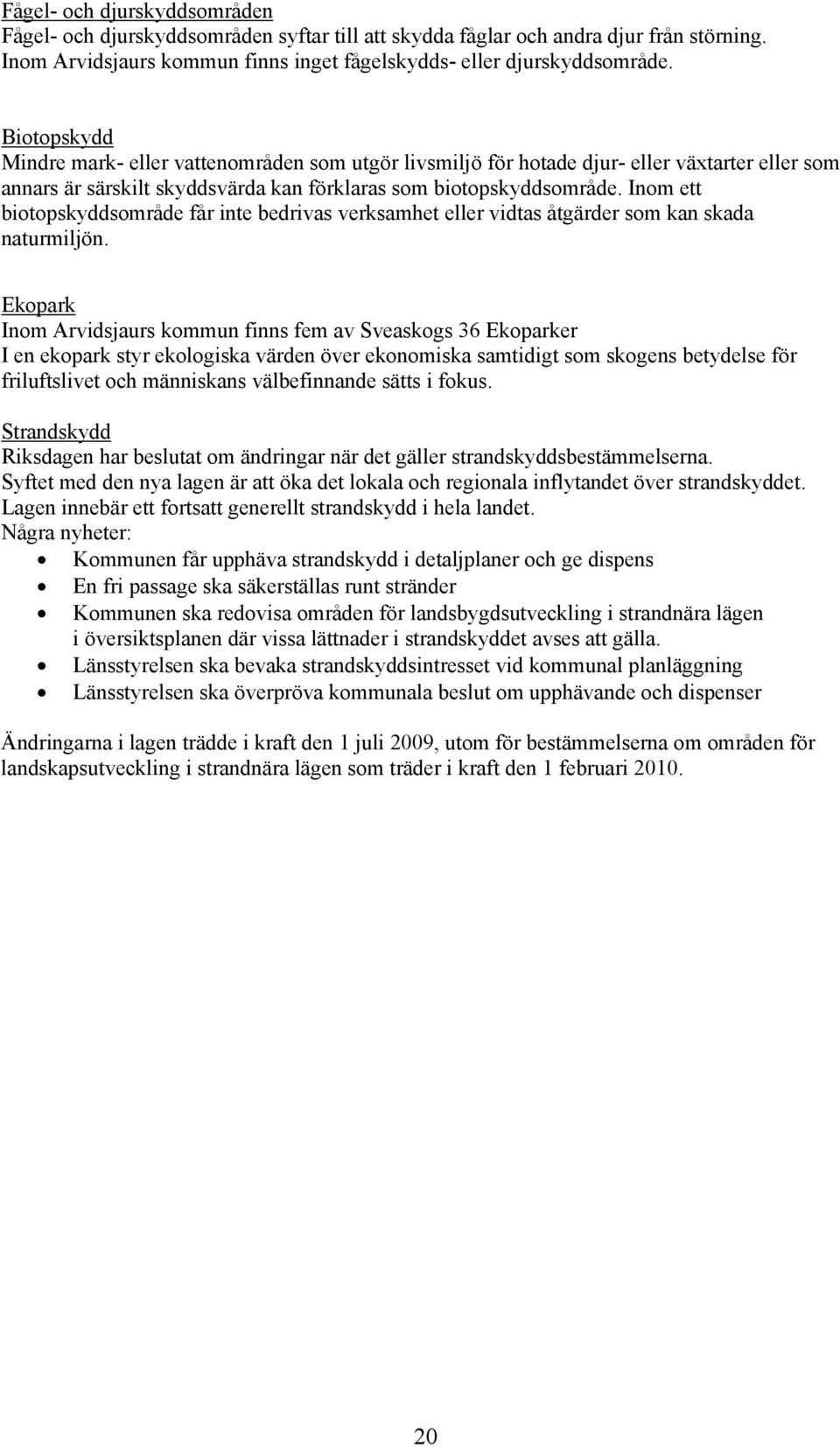 Inom ett biotopskyddsområde får inte bedrivas verksamhet eller vidtas åtgärder som kan skada naturmiljön.