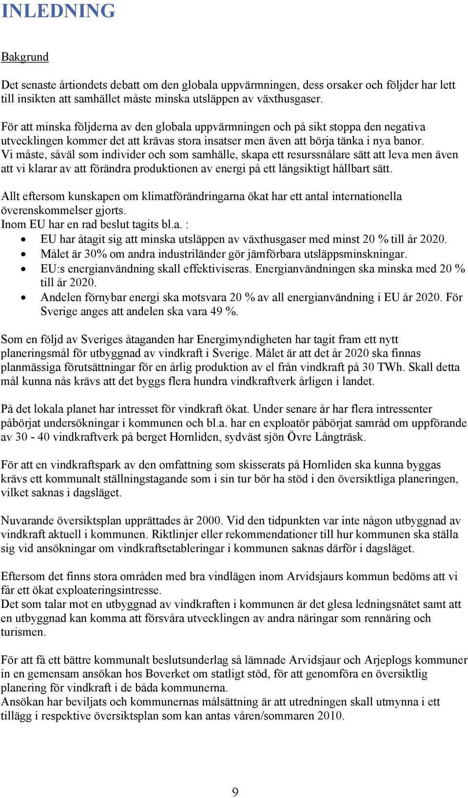 Vi måste, såväl som individer och som samhälle, skapa ett resurssnålare sätt att leva men även att vi klarar av att förändra produktionen av energi på ett långsiktigt hållbart sätt.