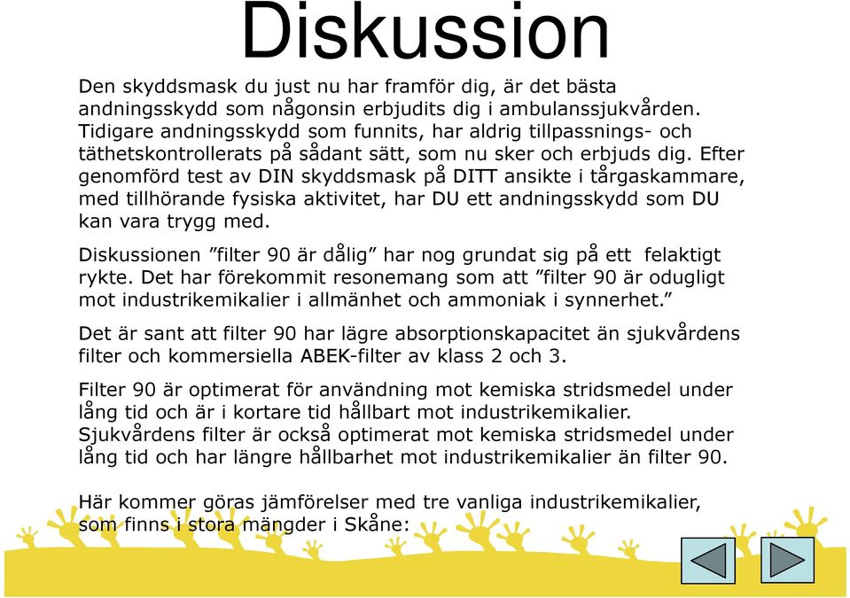 Efter genomförd test av DIN skyddsmask på DITT ansikte i tårgaskammare, med tillhörande fysiska aktivitet, har DU ett andningsskydd som DU kan vara trygg med.