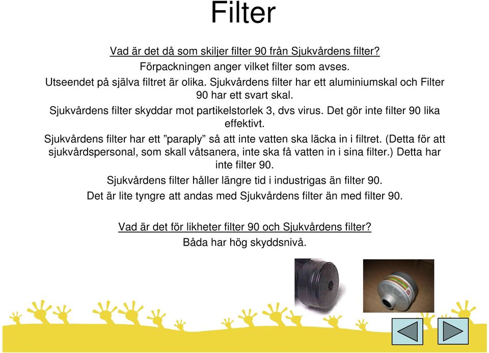 Sjukvårdens filter har ett paraply så att inte vatten ska läcka in i filtret. (Detta för att sjukvårdspersonal, som skall våtsanera, inte ska få vatten in i sina filter.