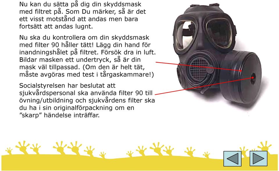 Bildar masken ett undertryck, så är din mask väl tillpassad. (Om den är helt tät, måste avgöras med test i tårgaskammare!