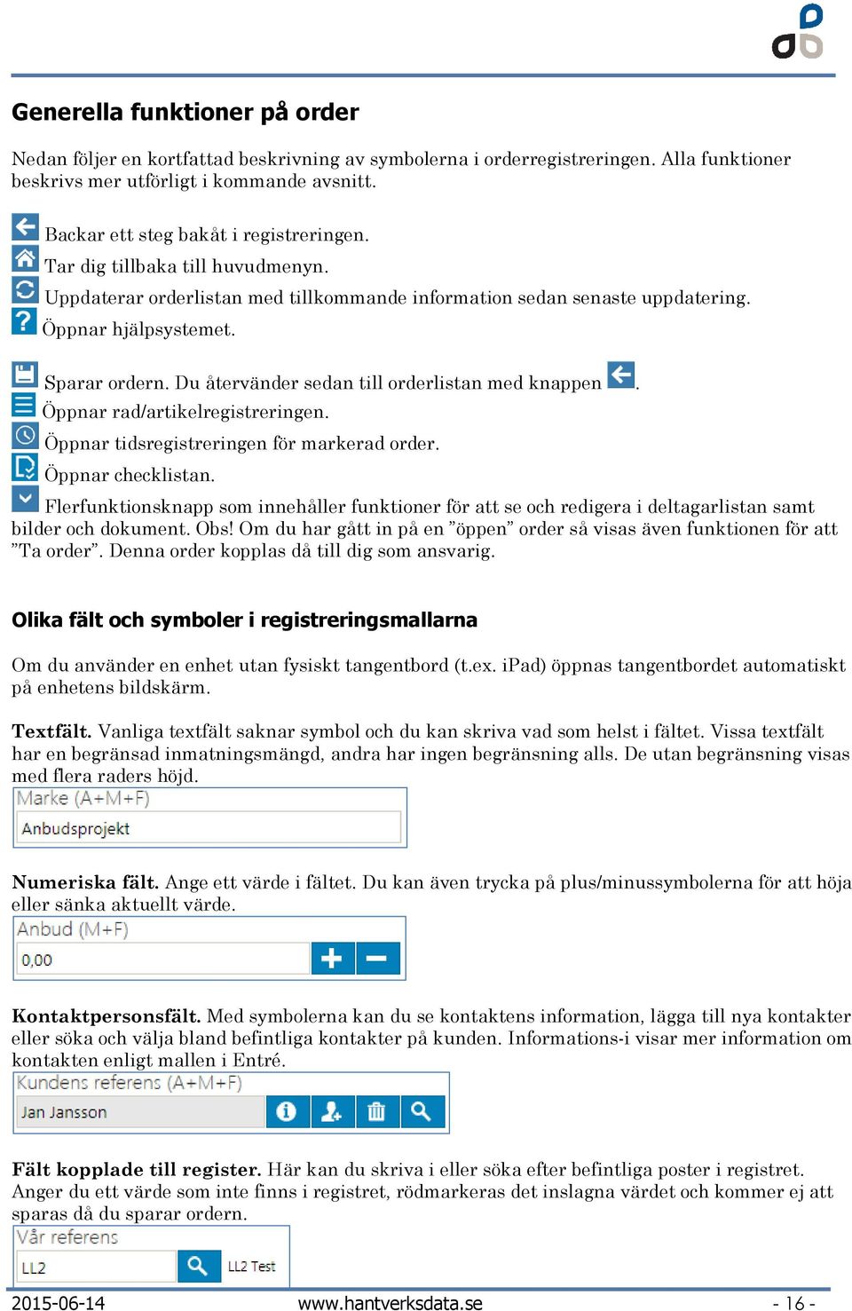 Du återvänder sedan till orderlistan med knappen. Öppnar rad/artikelregistreringen. Öppnar tidsregistreringen för markerad order. Öppnar checklistan.