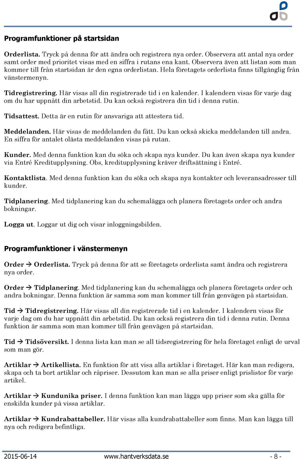 Här visas all din registrerade tid i en kalender. I kalendern visas för varje dag om du har uppnått din arbetstid. Du kan också registrera din tid i denna rutin. Tidsattest.