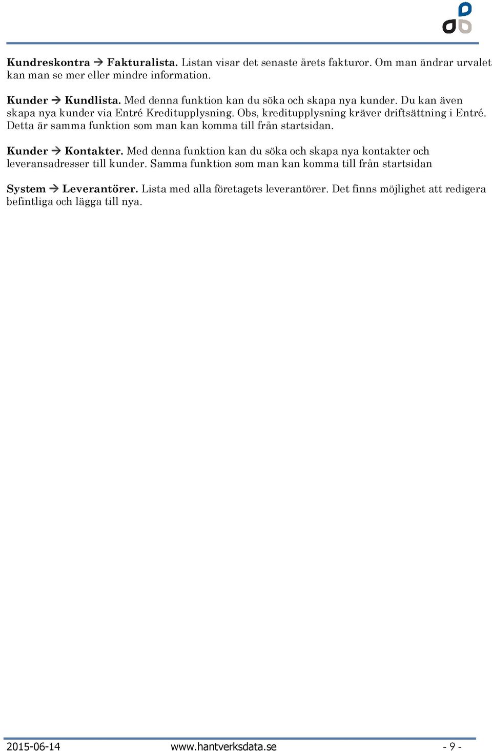 Detta är samma funktion som man kan komma till från startsidan. Kunder Kontakter. Med denna funktion kan du söka och skapa nya kontakter och leveransadresser till kunder.