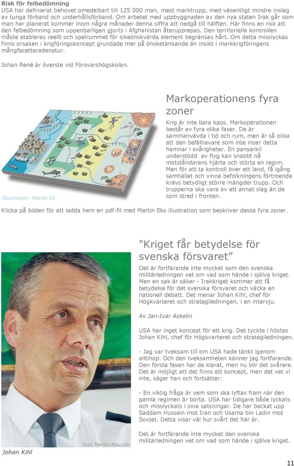 Här finns en risk att den felbedömning som uppenbarligen gjorts i Afghanistan återupprepas. Den territoriella kontrollen måste etableras reellt och spelrummet för ickeönskvärda element begränsas hårt.