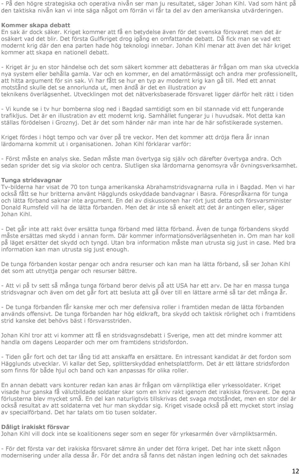 Kriget kommer att få en betydelse även för det svenska försvaret men det är osäkert vad det blir. Det första Gulfkriget drog igång en omfattande debatt.