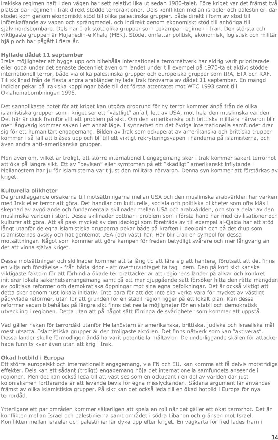 indirekt genom ekonomiskt stöd till anhöriga till självmordsbombare. Dels har Irak stött olika grupper som bekämpar regimen i Iran. Den största och viktigaste gruppen är Mujahedin-e Khalq (MEK).