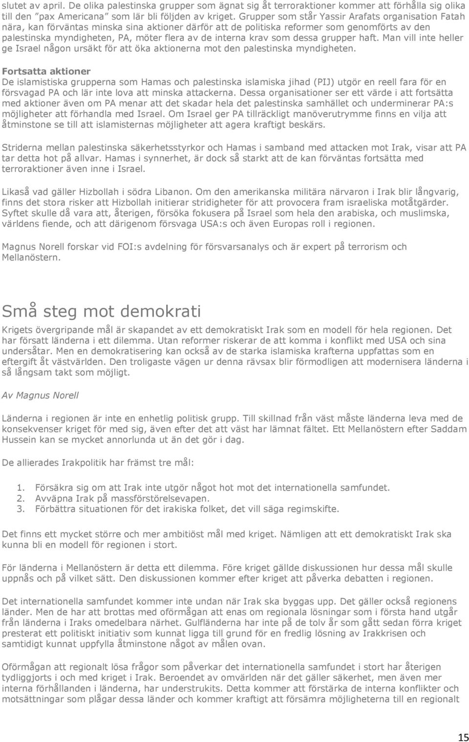 interna krav som dessa grupper haft. Man vill inte heller ge Israel någon ursäkt för att öka aktionerna mot den palestinska myndigheten.