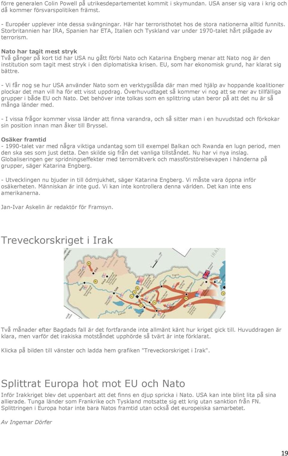 Nato har tagit mest stryk Två gånger på kort tid har USA nu gått förbi Nato och Katarina Engberg menar att Nato nog är den institution som tagit mest stryk i den diplomatiska krisen.