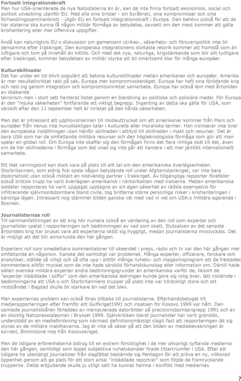 Den behövs också för att de här staterna ska kunna få någon militär förmåga av betydelse, oavsett om den mest kommer att gälla krishantering eller mer offensiva uppgifter.