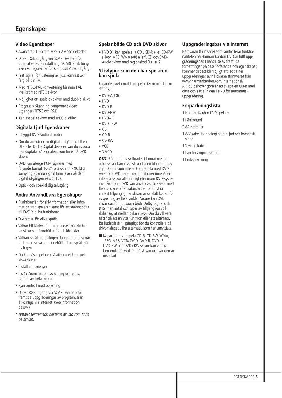 Möjlighet att spela av skivor med dubbla skikt. Progressiv Skanning komponent video utgångar (NTSC och PAL). Kan avspela skivor med JPEG bildfiler. Digitala Ljud Egenskaper Inbyggd DVD Audio dekoder.