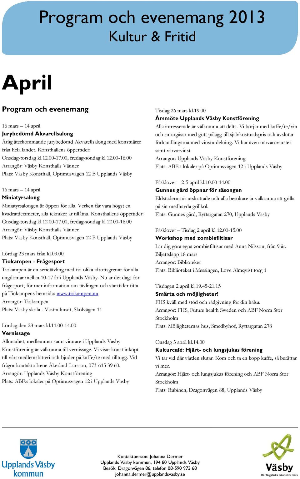 Verken får vara högst en kvadratdecimeter, alla tekniker är tillåtna. Konsthallens öppettider: Onsdag-torsdag kl.12.00-17.00, fredag-söndag kl.12.00-16.