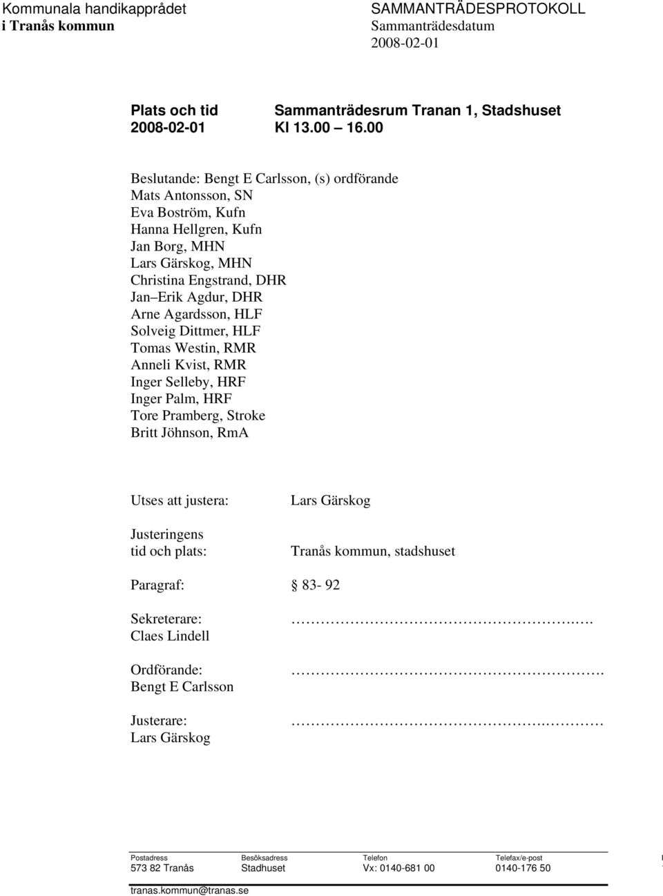 DHR Arne Agardsson, HLF Solveig Dittmer, HLF Tomas Westin, RMR Anneli Kvist, RMR Inger Selleby, HRF Inger alm, HRF Tore ramberg, Stroke Britt Jöhnson, RmA Utses att justera: