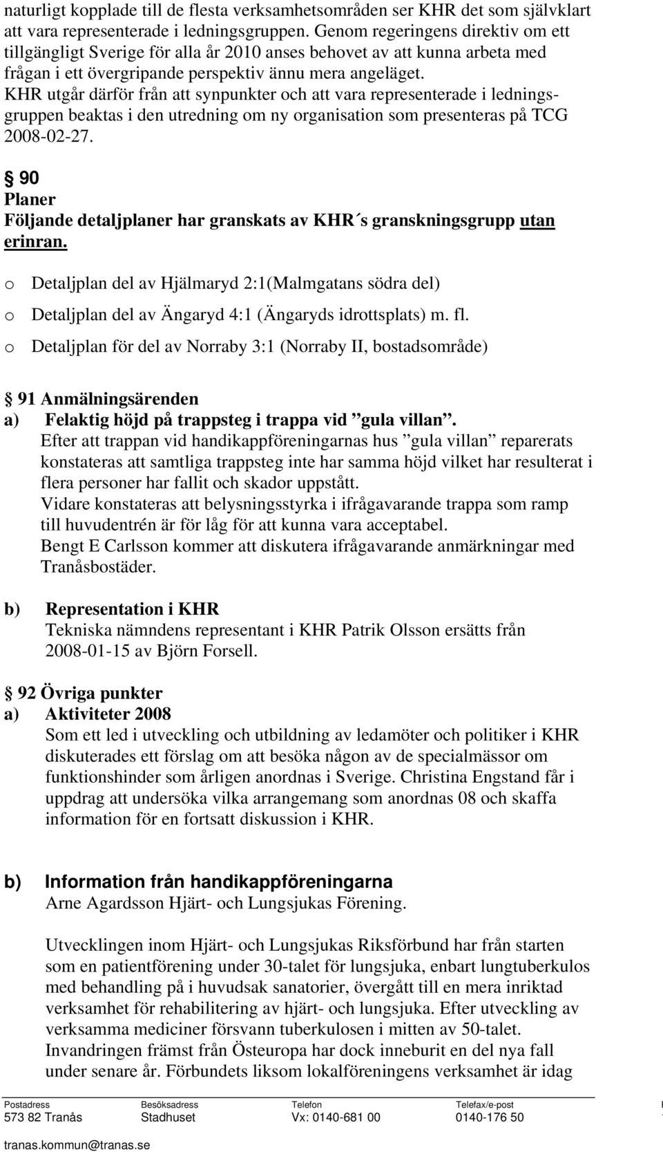 KHR utgår därför från att synpunkter och att vara representerade i ledningsgruppen beaktas i den utredning om ny organisation som presenteras på TCG 2008-02-27.