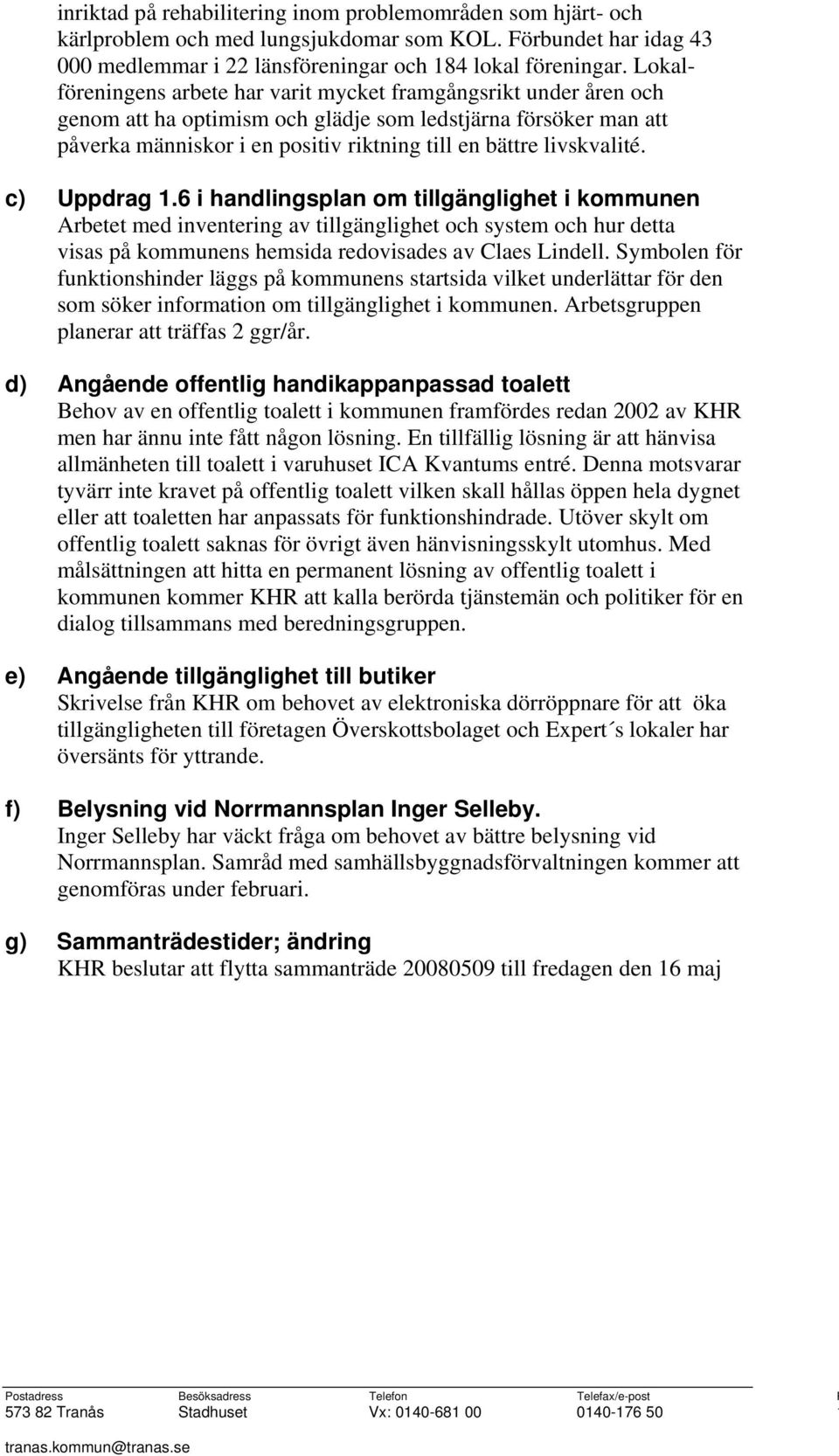livskvalité. c) Uppdrag 1.6 i handlingsplan om tillgänglighet i kommunen Arbetet med inventering av tillgänglighet och system och hur detta visas på kommunens hemsida redovisades av Claes Lindell.