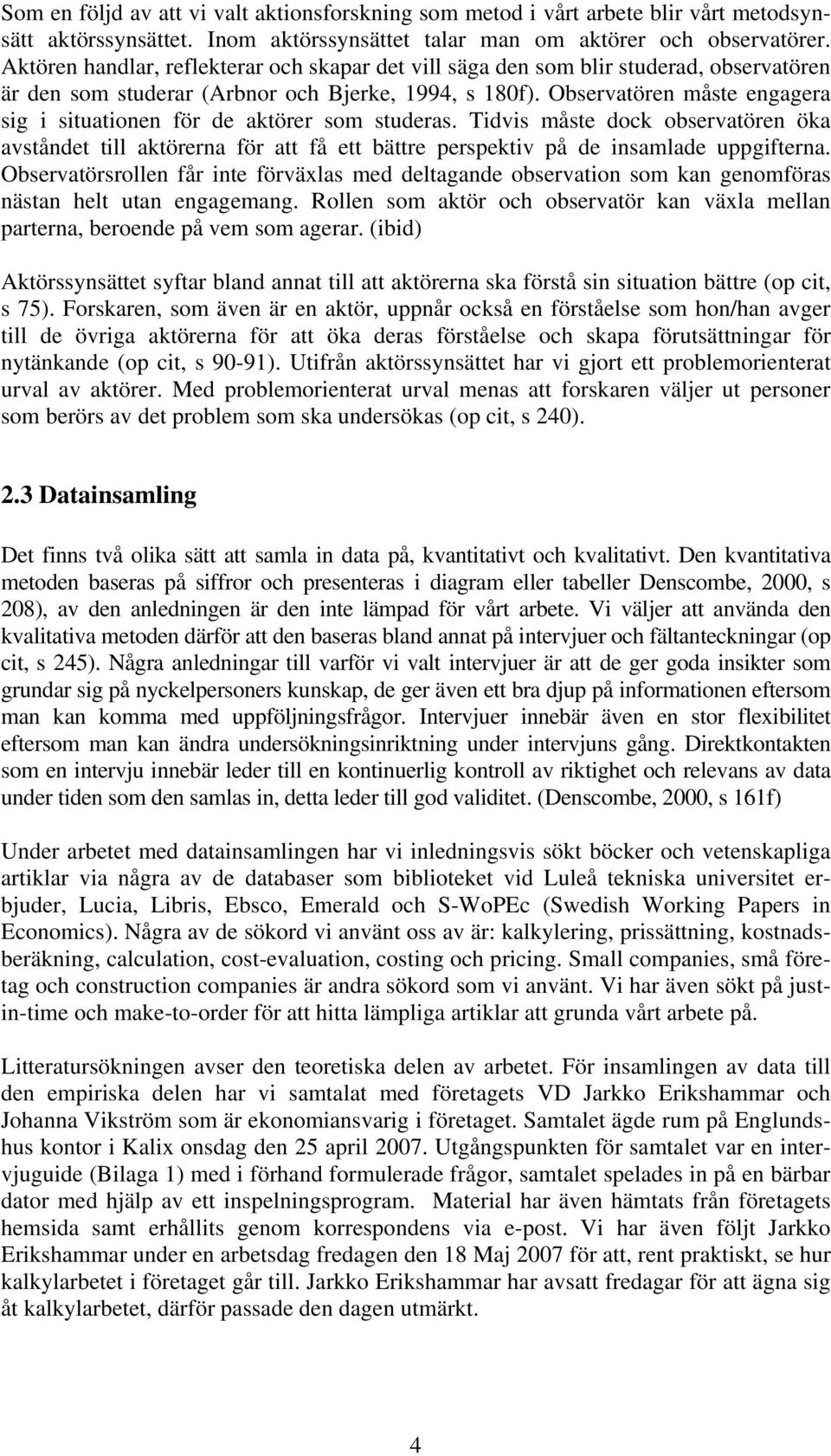 Observatören måste engagera sig i situationen för de aktörer som studeras. Tidvis måste dock observatören öka avståndet till aktörerna för att få ett bättre perspektiv på de insamlade uppgifterna.